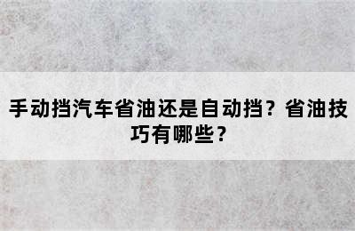 手动挡汽车省油还是自动挡？省油技巧有哪些？