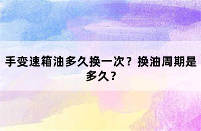 手变速箱油多久换一次？换油周期是多久？