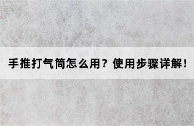 手推打气筒怎么用？使用步骤详解！