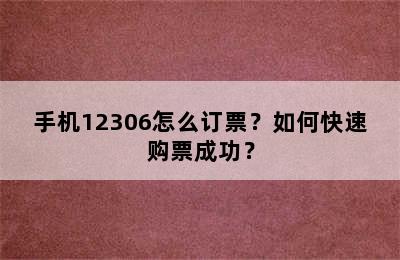 手机12306怎么订票？如何快速购票成功？