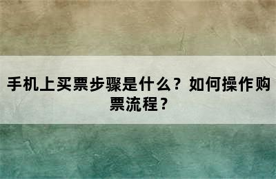 手机上买票步骤是什么？如何操作购票流程？