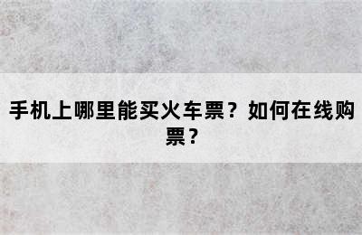 手机上哪里能买火车票？如何在线购票？