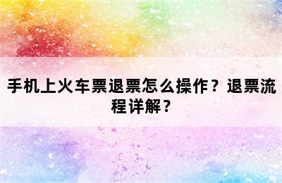 手机上火车票退票怎么操作？退票流程详解？