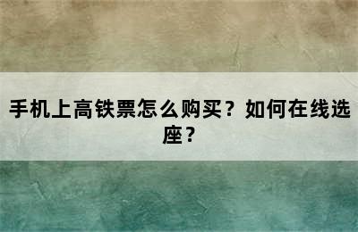 手机上高铁票怎么购买？如何在线选座？