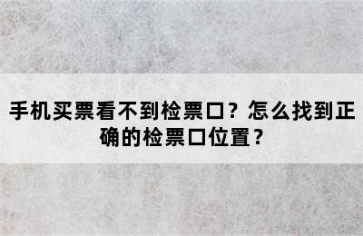 手机买票看不到检票口？怎么找到正确的检票口位置？