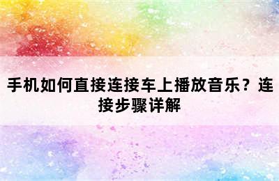 手机如何直接连接车上播放音乐？连接步骤详解