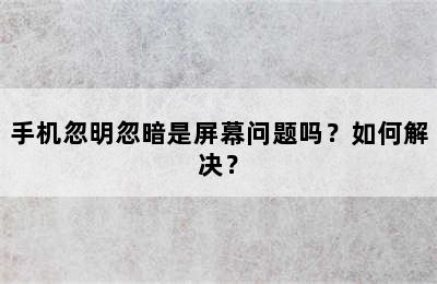 手机忽明忽暗是屏幕问题吗？如何解决？