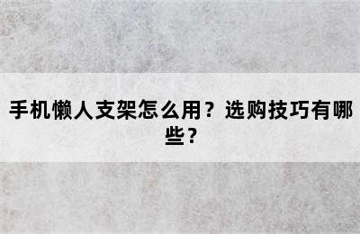 手机懒人支架怎么用？选购技巧有哪些？