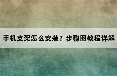 手机支架怎么安装？步骤图教程详解