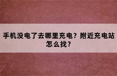 手机没电了去哪里充电？附近充电站怎么找？