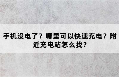 手机没电了？哪里可以快速充电？附近充电站怎么找？