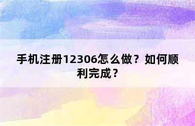 手机注册12306怎么做？如何顺利完成？