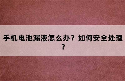 手机电池漏液怎么办？如何安全处理？