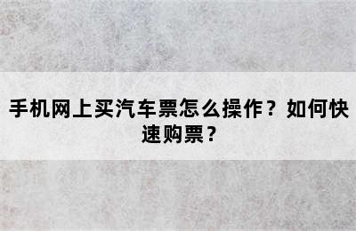 手机网上买汽车票怎么操作？如何快速购票？