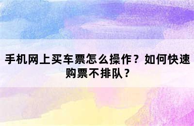 手机网上买车票怎么操作？如何快速购票不排队？