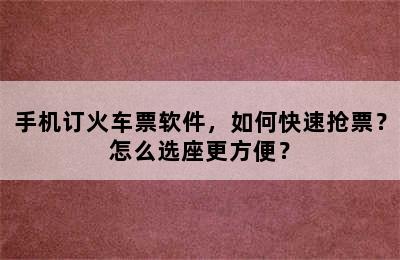 手机订火车票软件，如何快速抢票？怎么选座更方便？