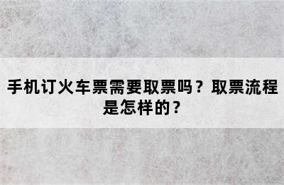 手机订火车票需要取票吗？取票流程是怎样的？