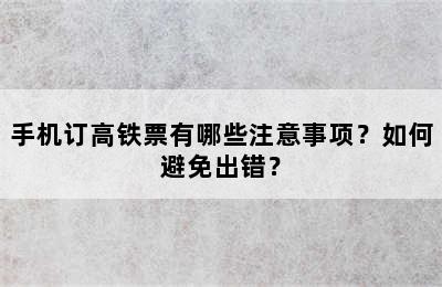 手机订高铁票有哪些注意事项？如何避免出错？