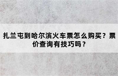 扎兰屯到哈尔滨火车票怎么购买？票价查询有技巧吗？