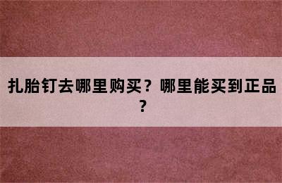 扎胎钉去哪里购买？哪里能买到正品？