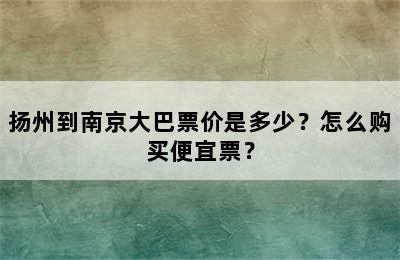 扬州到南京大巴票价是多少？怎么购买便宜票？