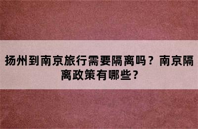 扬州到南京旅行需要隔离吗？南京隔离政策有哪些？