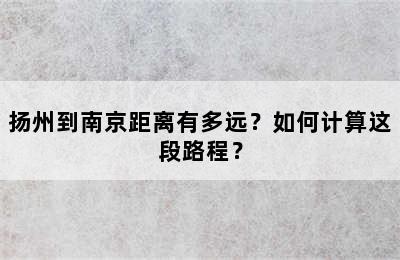 扬州到南京距离有多远？如何计算这段路程？