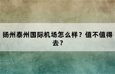 扬州泰州国际机场怎么样？值不值得去？