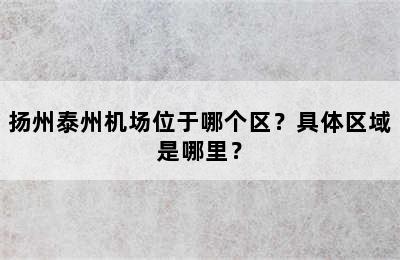 扬州泰州机场位于哪个区？具体区域是哪里？