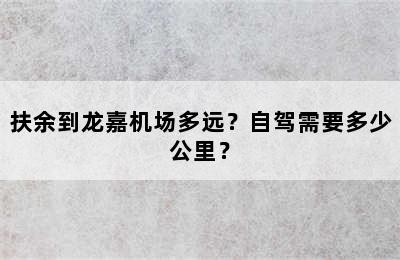 扶余到龙嘉机场多远？自驾需要多少公里？