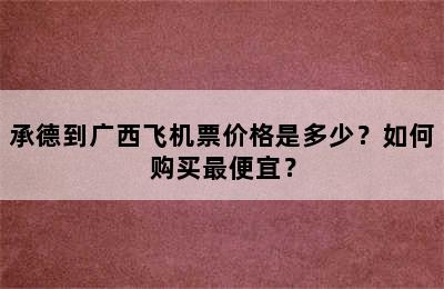 承德到广西飞机票价格是多少？如何购买最便宜？