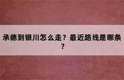 承德到银川怎么走？最近路线是哪条？