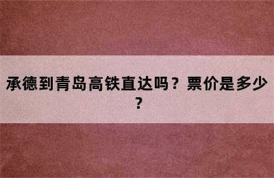 承德到青岛高铁直达吗？票价是多少？