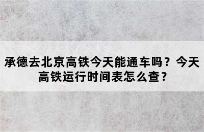 承德去北京高铁今天能通车吗？今天高铁运行时间表怎么查？