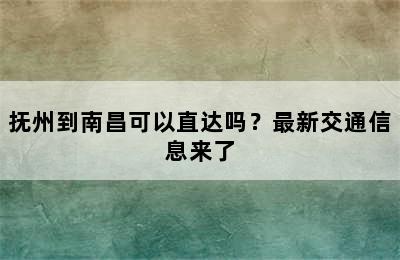 抚州到南昌可以直达吗？最新交通信息来了