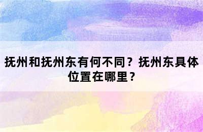 抚州和抚州东有何不同？抚州东具体位置在哪里？