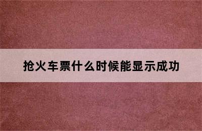 抢火车票什么时候能显示成功