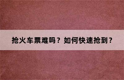 抢火车票难吗？如何快速抢到？