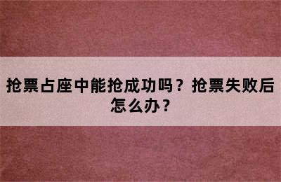 抢票占座中能抢成功吗？抢票失败后怎么办？