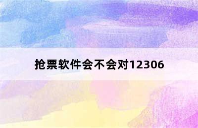 抢票软件会不会对12306