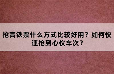 抢高铁票什么方式比较好用？如何快速抢到心仪车次？