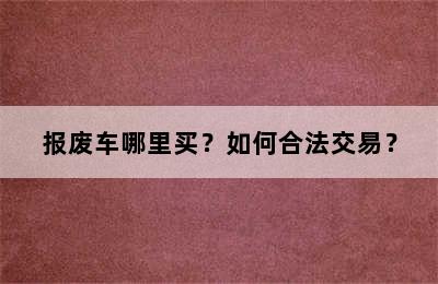 报废车哪里买？如何合法交易？