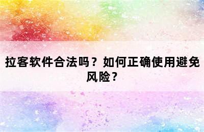 拉客软件合法吗？如何正确使用避免风险？