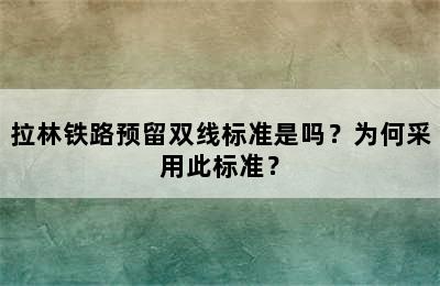 拉林铁路预留双线标准是吗？为何采用此标准？