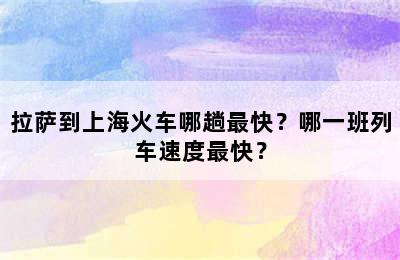 拉萨到上海火车哪趟最快？哪一班列车速度最快？