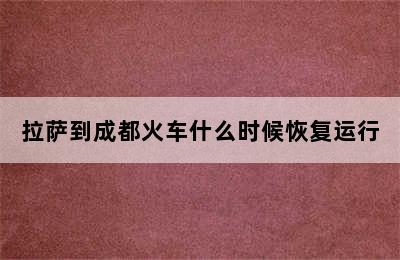 拉萨到成都火车什么时候恢复运行