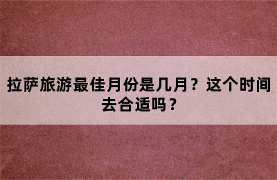 拉萨旅游最佳月份是几月？这个时间去合适吗？