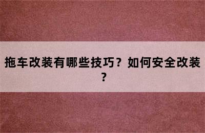 拖车改装有哪些技巧？如何安全改装？