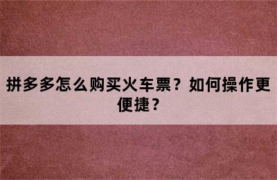 拼多多怎么购买火车票？如何操作更便捷？