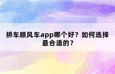 拼车顺风车app哪个好？如何选择最合适的？